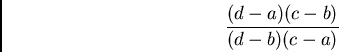 \begin{displaymath}\frac{(d-a)(c-b)}{(d-b)(c-a)}\end{displaymath}