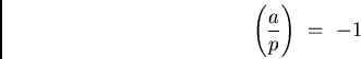 \begin{displaymath}
\left( \frac{a}{p}\right) \ = \ -1\end{displaymath}