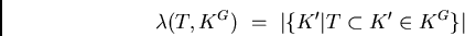 \begin{displaymath}\lambda(T,K^G) \ = \ \vert\{K'\vert T\subset K'\in K^G\}\vert\end{displaymath}