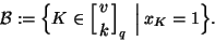 \begin{displaymath}{\cal B}:=\Bigl\{K\in\left[ v \atop k \right]_q\ \Bigl\vert\ x_K=1\Bigr\}.\end{displaymath}