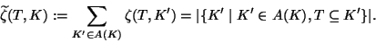 \begin{displaymath}
\widetilde{\zeta}(T,K):=\sum_{K'\in A(K)}\zeta(T,K')=\vert\{K'\mid
K'\in A(K),T\subseteq K'\}\vert.\end{displaymath}