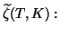 $\widetilde{\zeta}(T,K):$