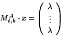 \begin{displaymath}M_{t,k}^A\cdot x = \left(\begin{array}{c}
\lambda\\
\vdots\\
\lambda
\end{array} \right)\end{displaymath}