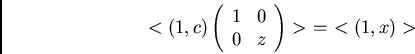 \begin{displaymath}<(1,c)
\left( \begin{array}{cc}
1 & 0\\
0 & z
\end{array} \right) > \
= \ <(1,x)>
\end{displaymath}