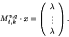 \begin{displaymath}
M^{v,q}_{t,k}\cdot x=\left(\begin{array}{c}
\lambda\\
\vdots\\
\lambda
\end{array} \right).
\end{displaymath}
