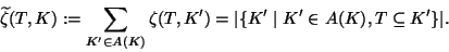 \begin{displaymath}
\widetilde{\zeta}(T,K):=\sum_{K'\in A(K)}\zeta(T,K')=\vert\{K'\mid
K'\in A(K),T\subseteq K'\}\vert.\end{displaymath}