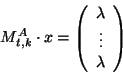 \begin{displaymath}M_{t,k}^A\cdot x = \left(\begin{array}{c}
\lambda\\
\vdots\\
\lambda
\end{array} \right)\end{displaymath}