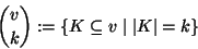 \begin{displaymath}
{v\choose k}:=\{K\subseteq v\mid\vert K\vert=k\}
\end{displaymath}